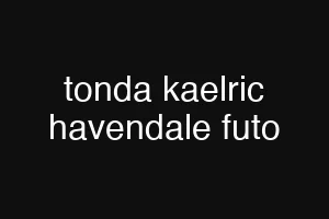 tonda kaelric havendale futo