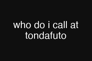 who do i call at tondafuto